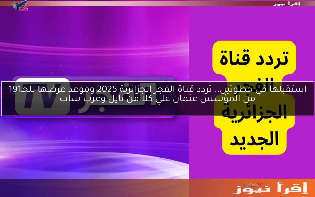 استقبلها في خطوتين.. تردد قناة الفجر الجزائرية 2025 وموعد عرضها للحـ191 من المؤسس عثمان علي كلا من نايل وعرب سات