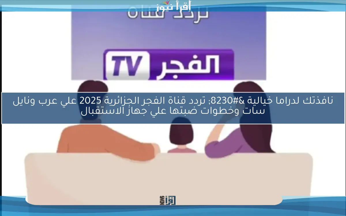 “قيامة عثمان” تردد قناة الفجر الجزائرية 2025 عبر الأقمار الصناعية نايل سات وعرب سات