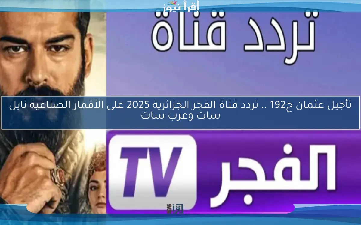 تأجيل عثمان ح192 .. تردد قناة الفجر الجزائرية 2025 على الأقمار الصناعية نايل سات وعرب سات