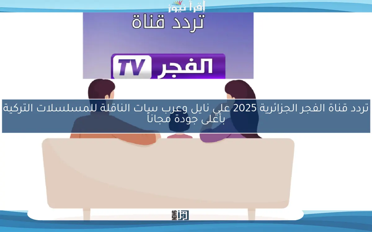 تردد قناة الفجر الجزائرية 2025 علي نايل وعرب سات الناقلة للمسلسلات التركية بأعلى جودة مجاناً