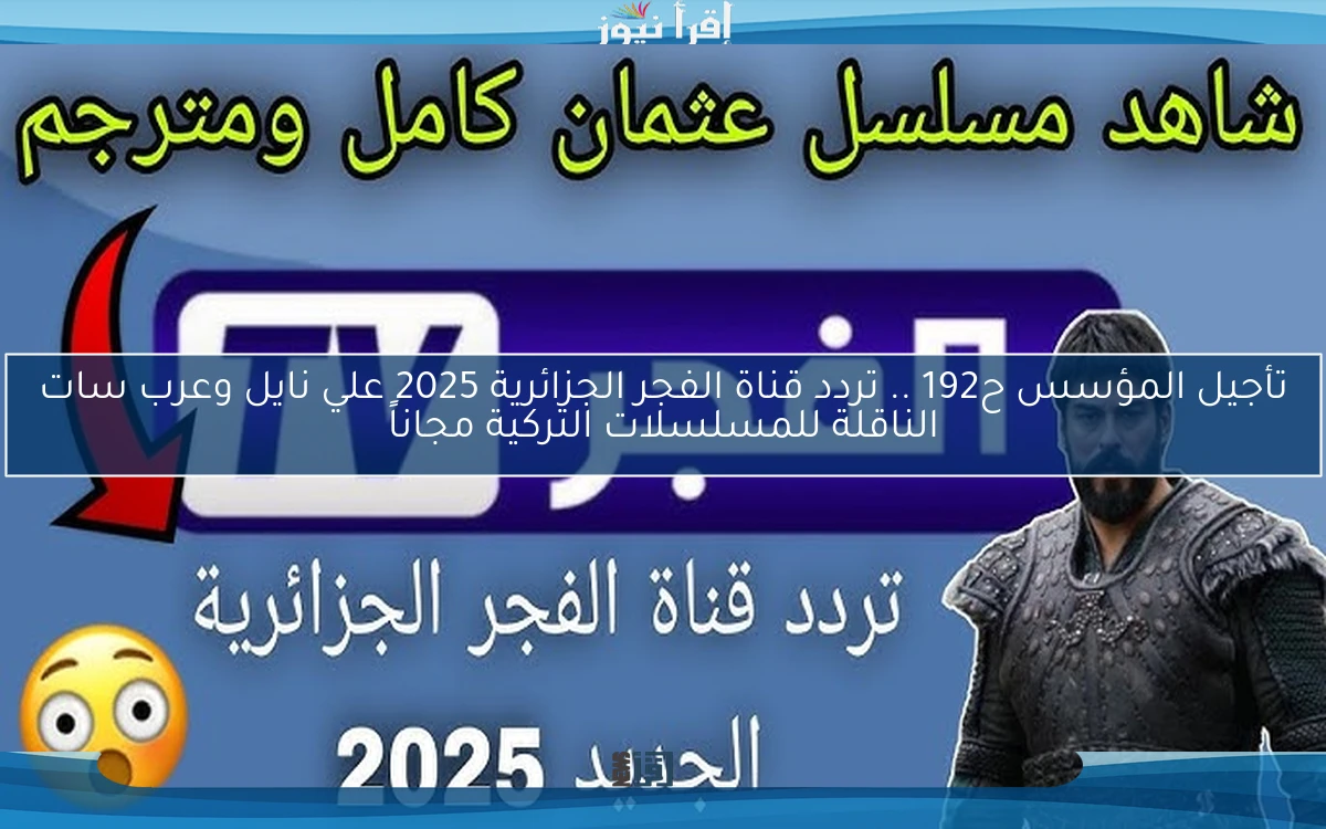 تأجيل المؤسس ح192 .. تردد قناة الفجر الجزائرية 2025 علي نايل وعرب سات الناقلة للمسلسلات التركية مجاناً