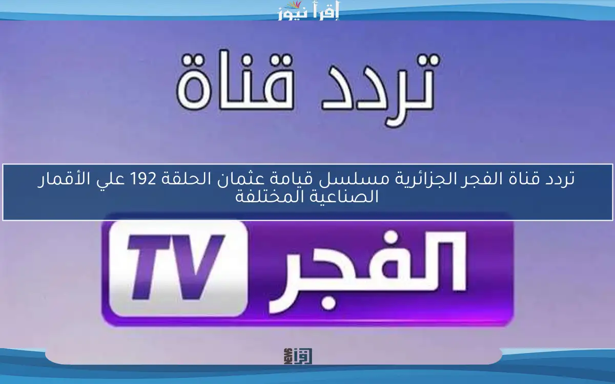 تردد قناة الفجر الجزائرية مسلسل قيامة عثمان الحلقة 192 علي الأقمار الصناعية المختلفة