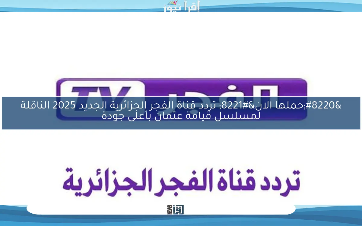 “حملها الان” تردد قناة الفجر الجزائرية الجديد 2025 الناقلة لمسلسل قيامة عثمان بأعلى جودة