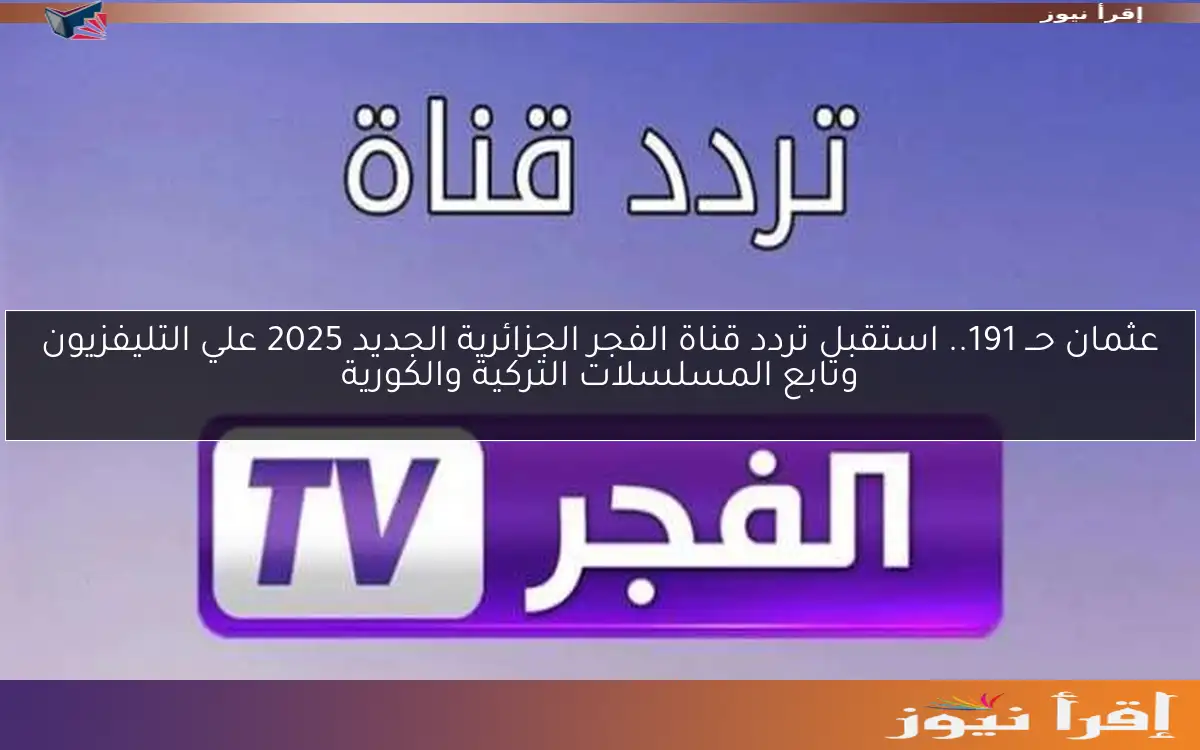 عثمان حــ 191.. استقبل تردد قناة الفجر الجزائرية الجديد 2025 علي التليفزيون وتابع المسلسلات التركية والكورية
