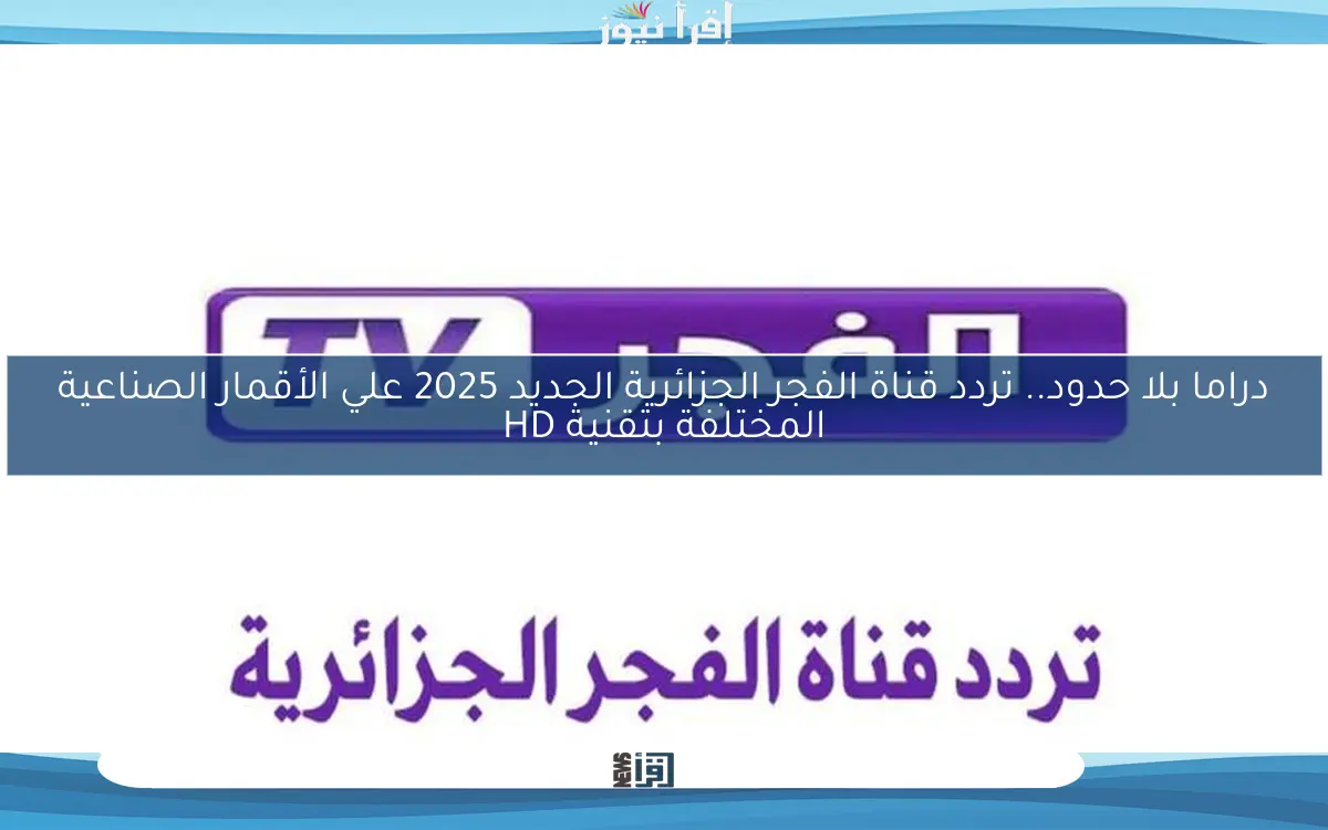 دراما بلا حدود.. تردد قناة الفجر الجزائرية الجديد 2025 علي الأقمار الصناعية المختلفة بتقنية HD