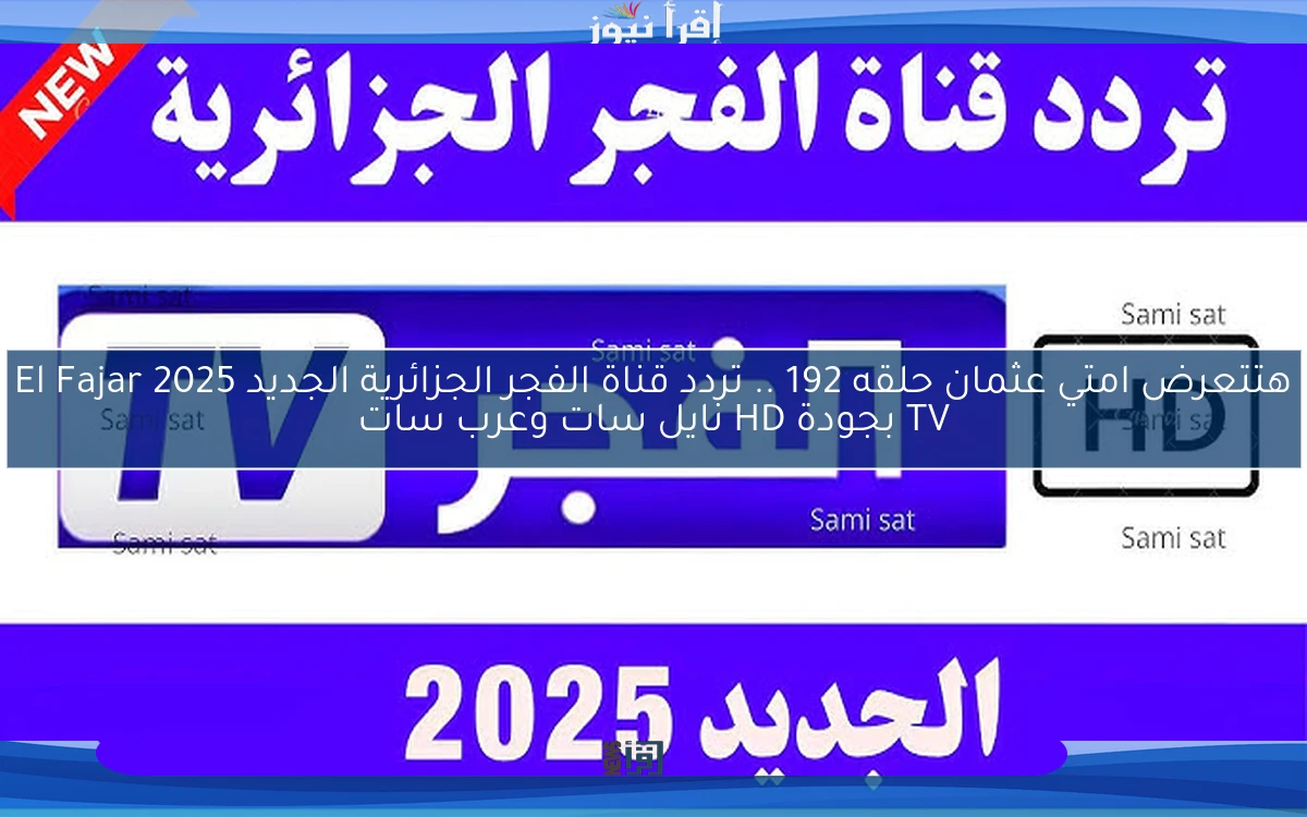 هتتعرض امتي عثمان حلقه 192 .. تردد قناة الفجر الجزائرية الجديد 2025 El Fajar TV بجودة HD نايل سات وعرب سات