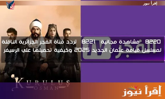 “مشاهدة مجانية” تردد قناة الفجر الجزائرية الناقلة لمسلسل قيامة عثمان الجديد 2025 وكيفية تحميلها علي الرسيفر