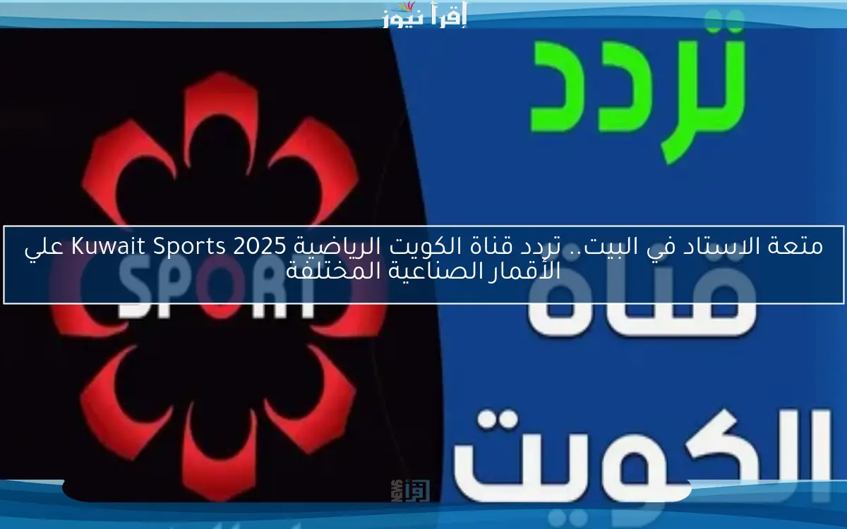 متعة الاستاد في البيت.. تردد قناة الكويت الرياضية 2025 Kuwait Sports علي الأقمار الصناعية المختلفة