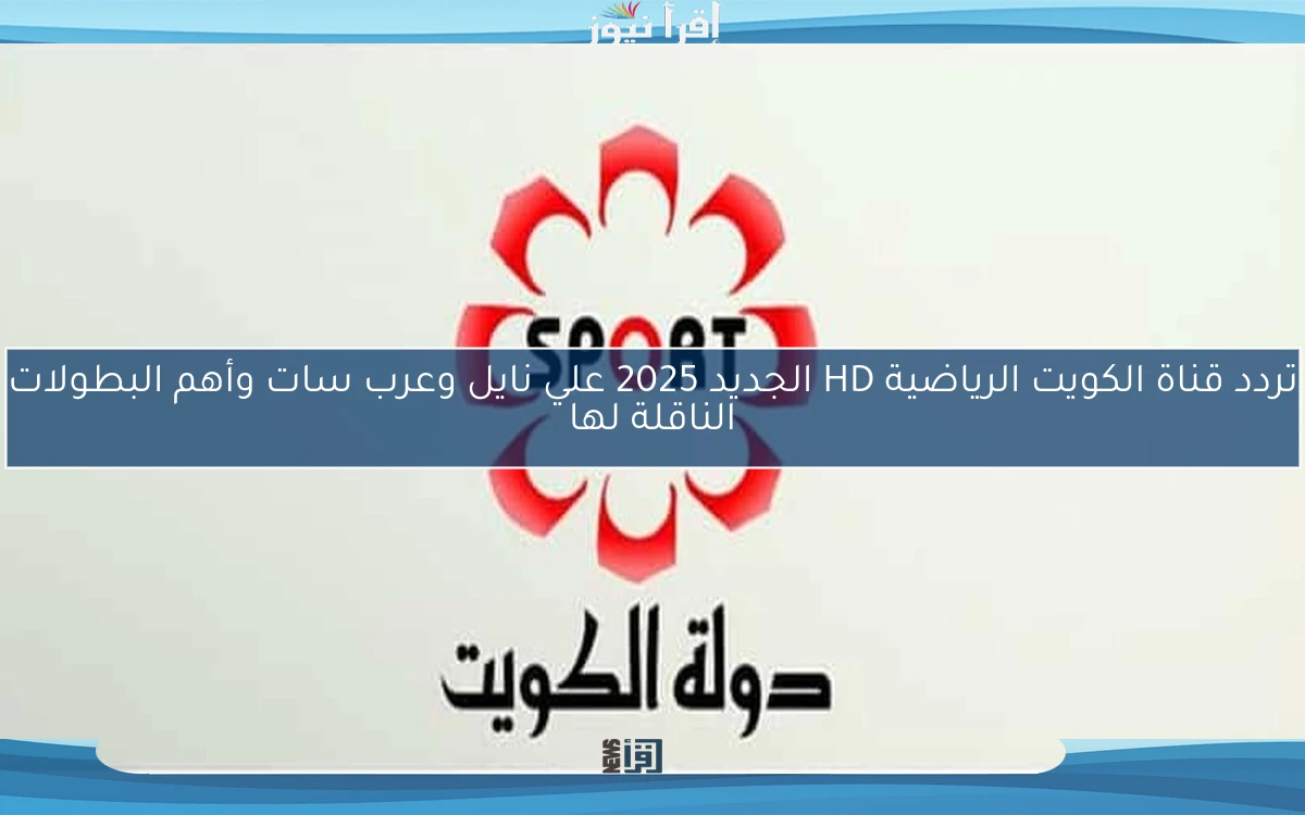 تردد قناة الكويت الرياضية HD الجديد 2025 علي نايل وعرب سات وأهم البطولات الناقلة لها