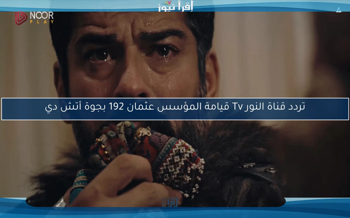 تردد قناة النور Tv قيامة المؤسس عثمان 192 بجوة أتش دي