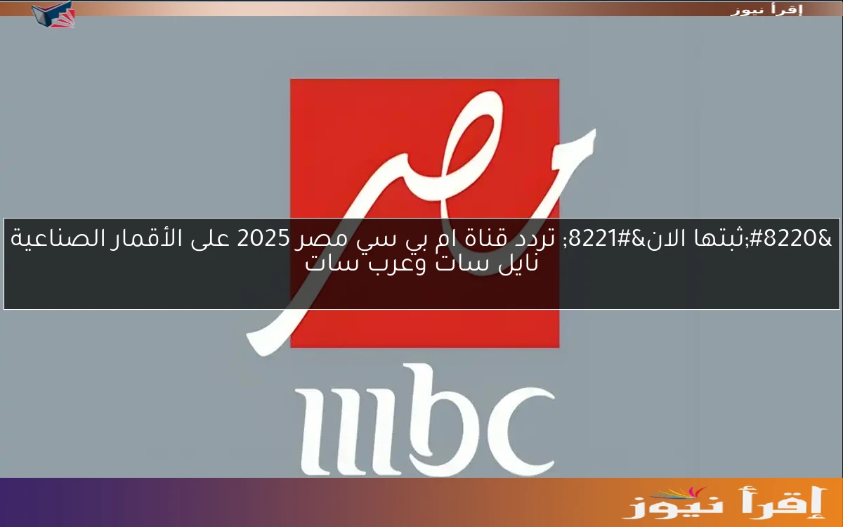 “ثبتها الان” تردد قناة ام بي سي مصر 2025 على الأقمار الصناعية نايل سات وعرب سات