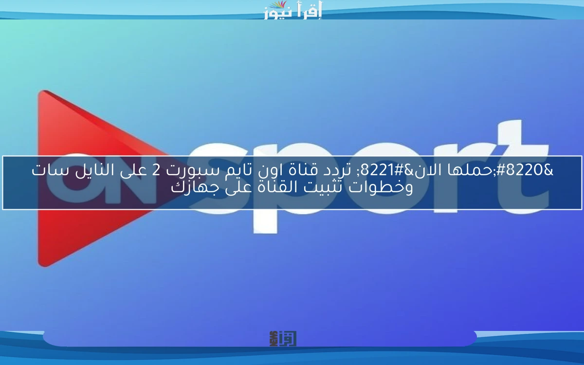 “حملها الان” تردد قناة اون تايم سبورت 2 على النايل سات وخطوات تثبيت القناة على جهازك
