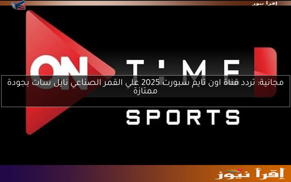 مجانية: تردد قناة اون تايم سبورت 2025 علي القمر الصناعي نايل سات بجودة ممتازة