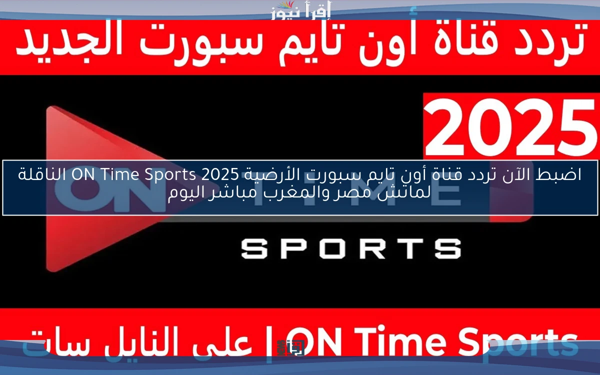 اضبط الآن تردد قناة أون تايم سبورت الأرضية 2025 ON Time Sports الناقلة لماتش مصر والمغرب مباشر اليوم