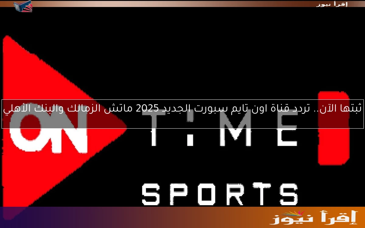ثبتها الآن.. تردد قناة اون تايم سبورت الجديد 2025 ماتش الزمالك والبنك الأهلي