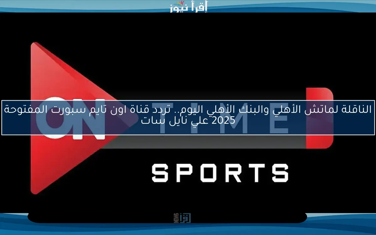 الناقلة لماتش الأهلي والبنك الأهلي اليوم.. تردد قناة اون تايم سبورت المفتوحة 2025 علي نايل سات