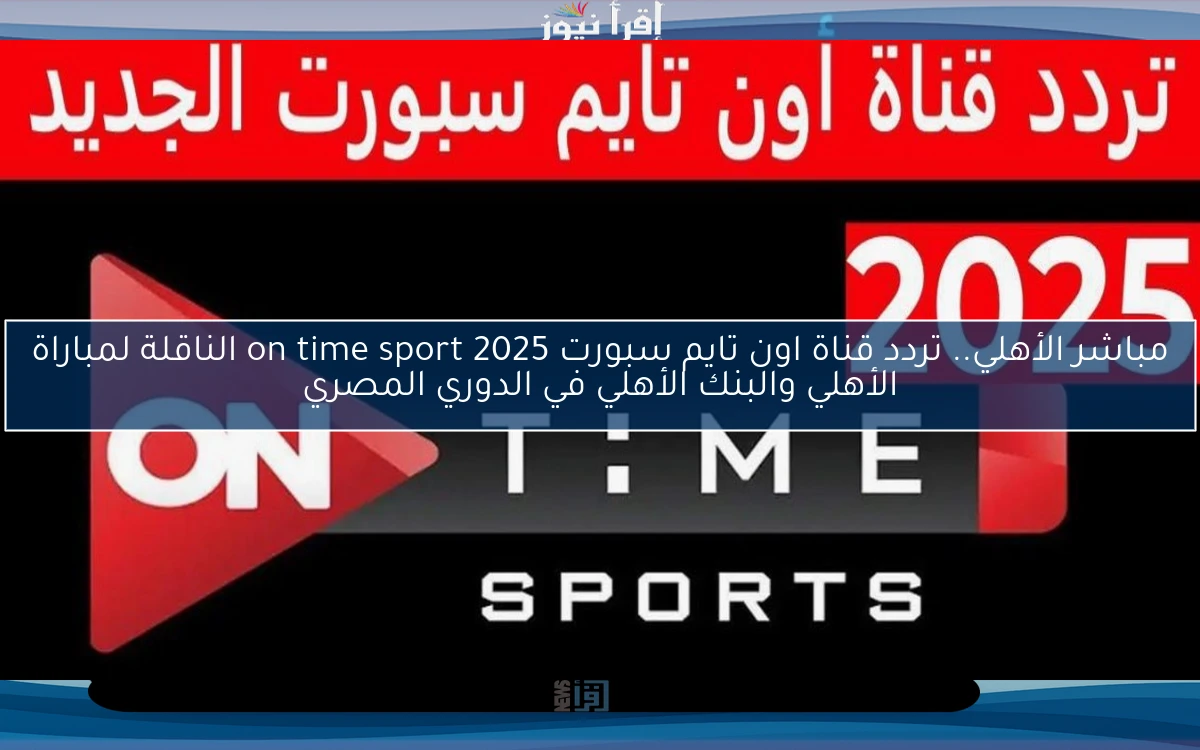 مباشر الأهلي.. تردد قناة اون تايم سبورت 2025 on time sport الناقلة لمباراة الأهلي والبنك الأهلي في الدوري المصري