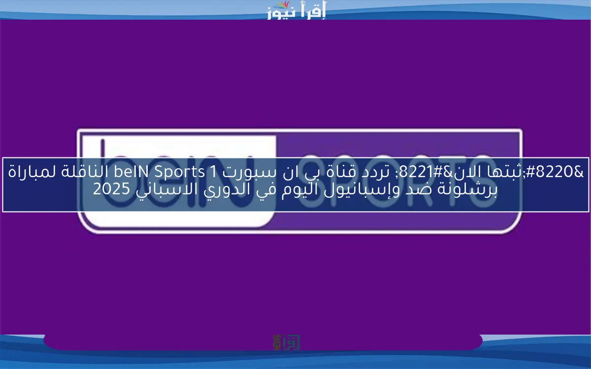 “ثبتها الان” تردد قناة بي ان سبورت 1 beIN Sports الناقلة لمباراة برشلونة ضد وإسبانيول اليوم في الدوري الاسباني 2025