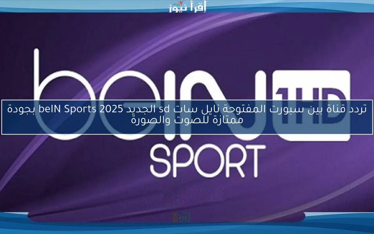 تردد قناة بين سبورت المفتوحة نايل سات sd الجديد 2025 beIN Sports بجودة ممتازة للصوت والصورة