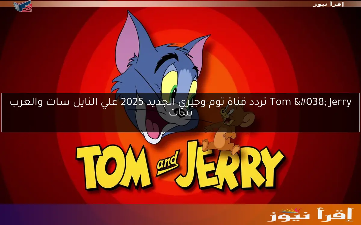 Tom & Jerry تردد قناة توم وجيري الجديد 2025 علي النايل سات والعرب سات
