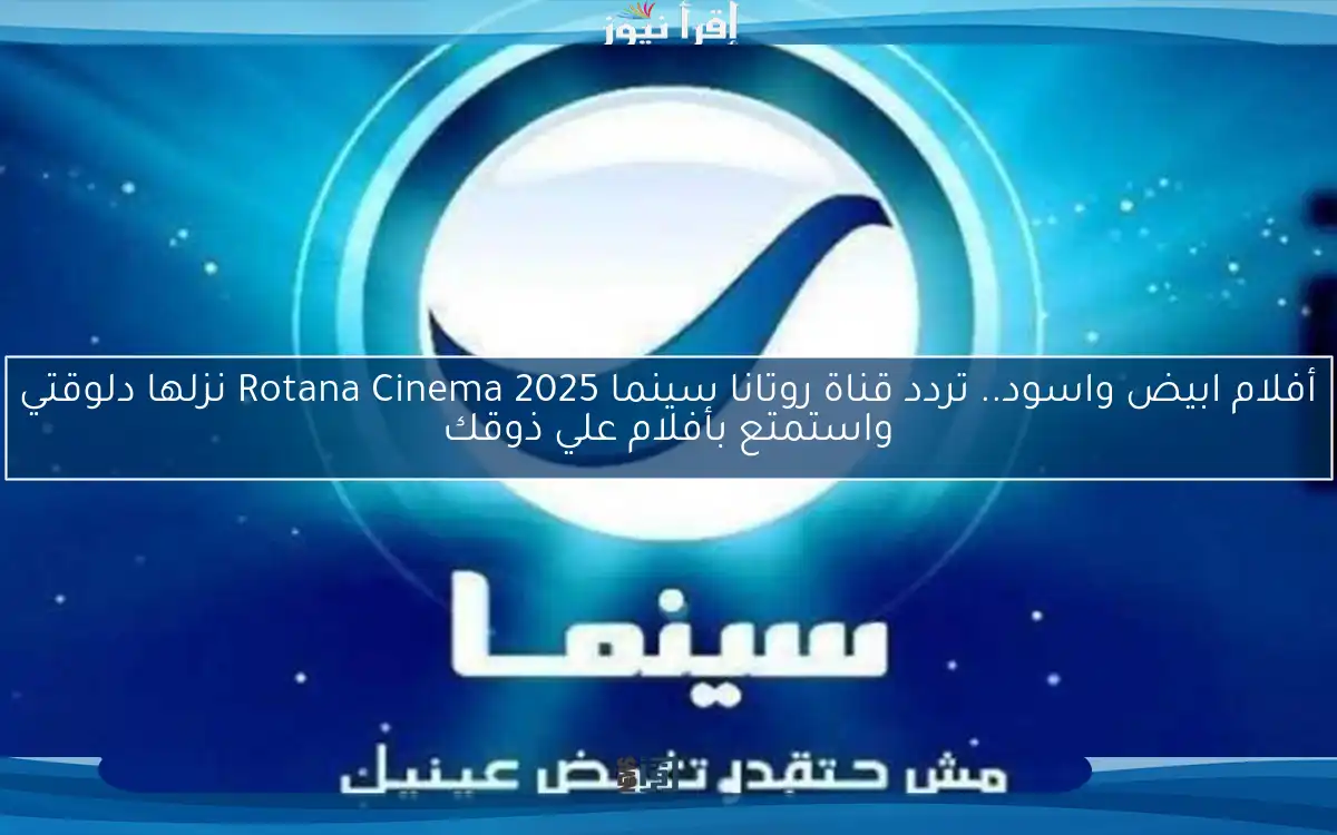 أفلام ابيض واسود.. تردد قناة روتانا سينما Rotana Cinema 2025 نزلها دلوقتي واستمتع بأفلام علي ذوقك