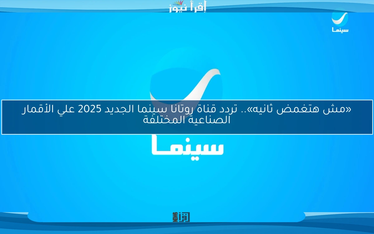 «مش هتغمض ثانيه».. تردد قناة روتانا سينما الجديد 2025 علي الأقمار الصناعية المختلفة