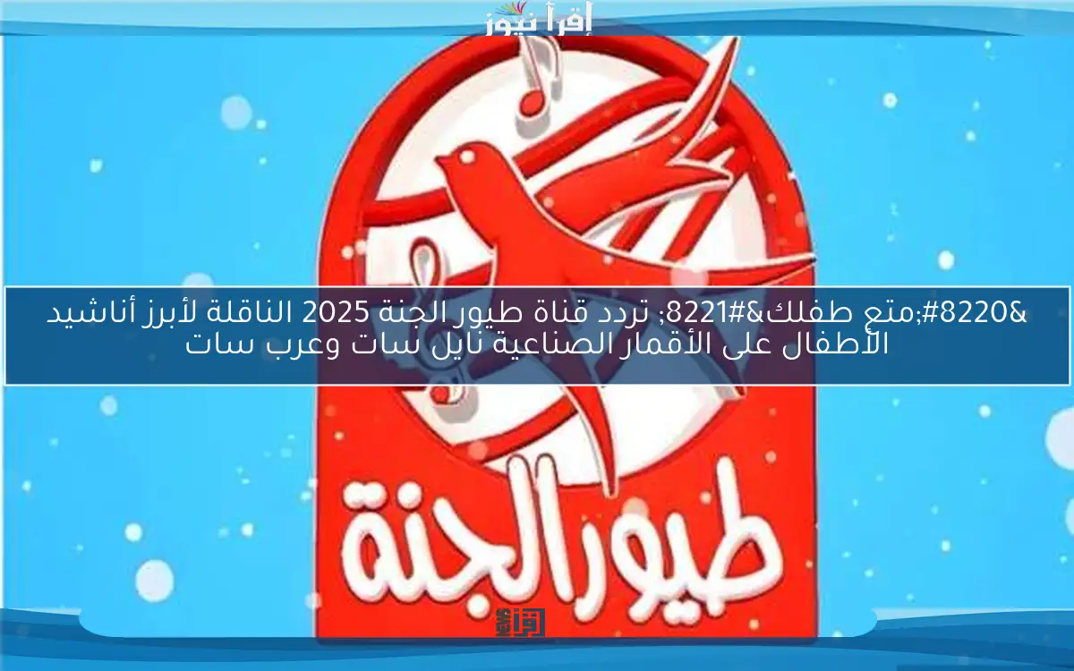 “متع طفلك” تردد قناة طيور الجنة 2025 الناقلة لأبرز أناشيد الأطفال على الأقمار الصناعية نايل سات وعرب سات