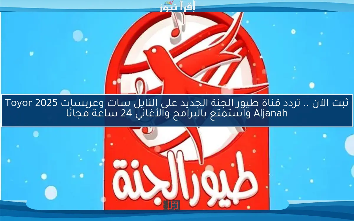ثبت الآن .. تردد قناة طيور الجنة الجديد على النايل سات وعربسات 2025 Toyor Aljanah واستمتع بالبرامج والأغاني 24 ساعة مجانًا
