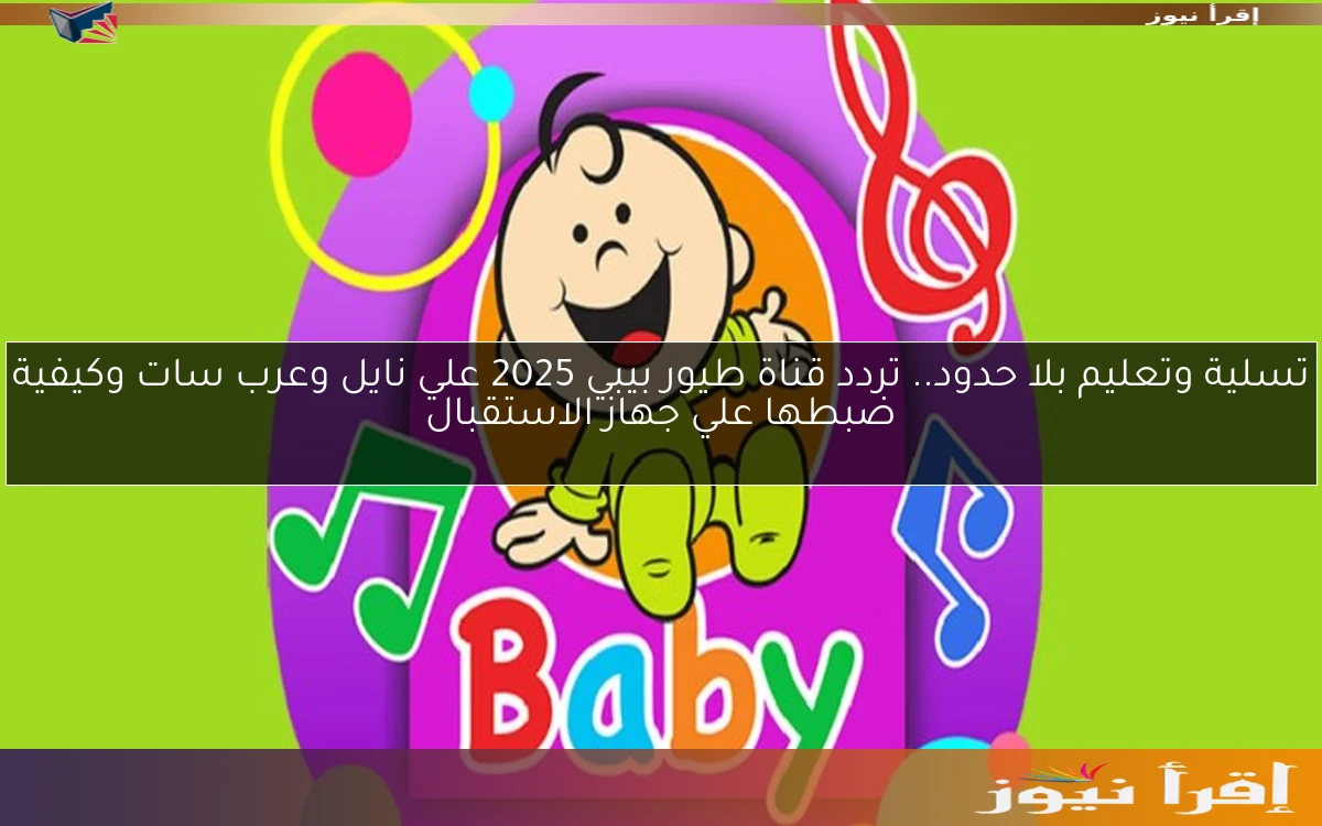 تسلية وتعليم بلا حدود.. تردد قناة طيور بيبي 2025 علي نايل وعرب سات وكيفية ضبطها علي جهاز الاستقبال