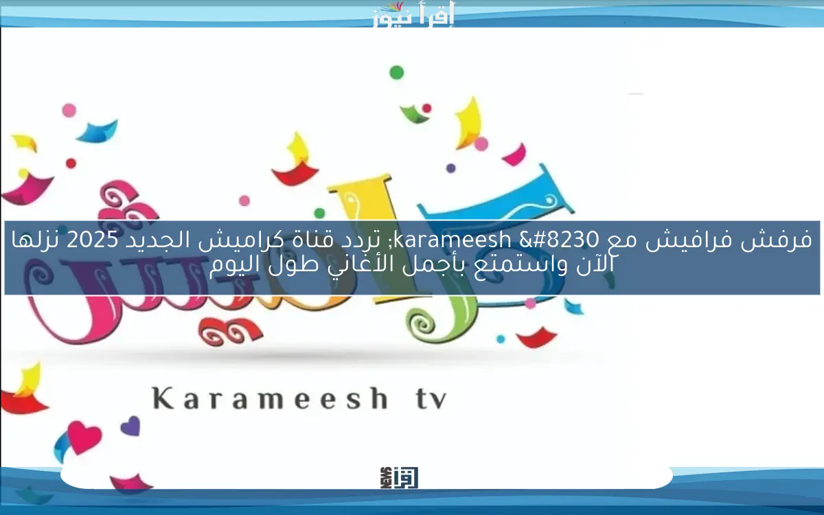 فرفش فرافيش مع karameesh … تردد قناة كراميش الجديد 2025 نزلها الآن واستمتع بأجمل الأغاني طول اليوم