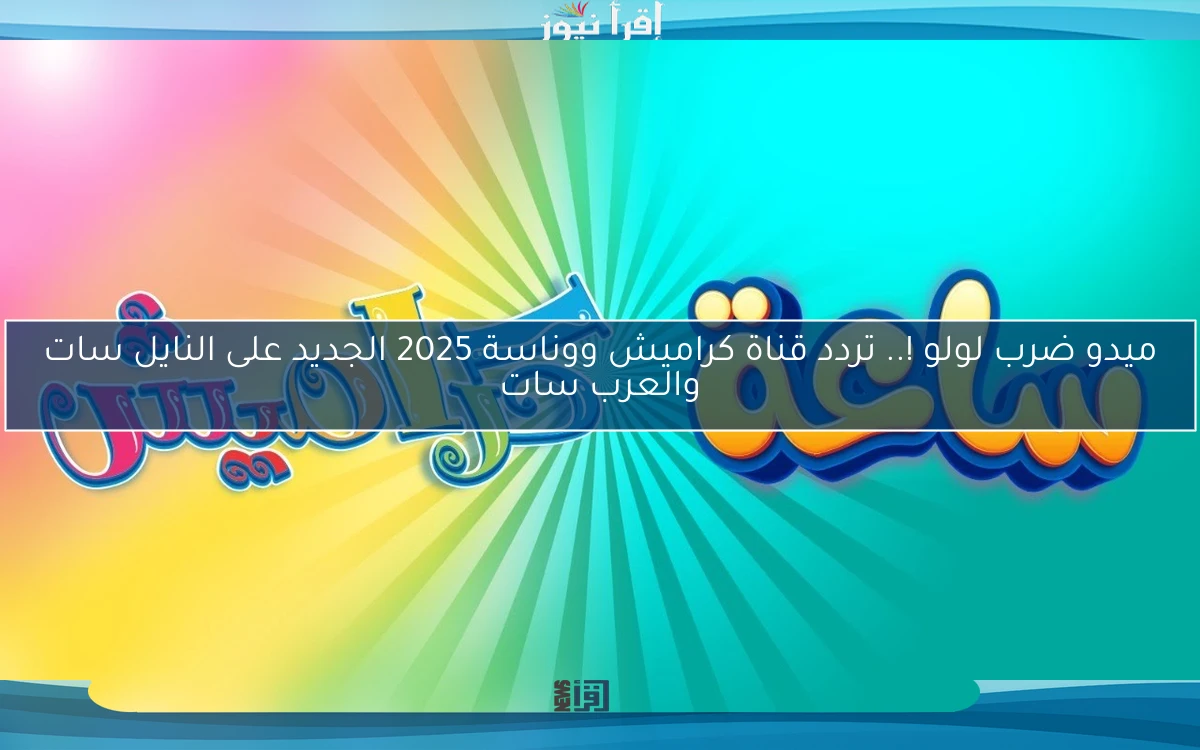ميدو ضرب لولو !.. تردد قناة كراميش ووناسة 2025 الجديد على النايل سات والعرب سات