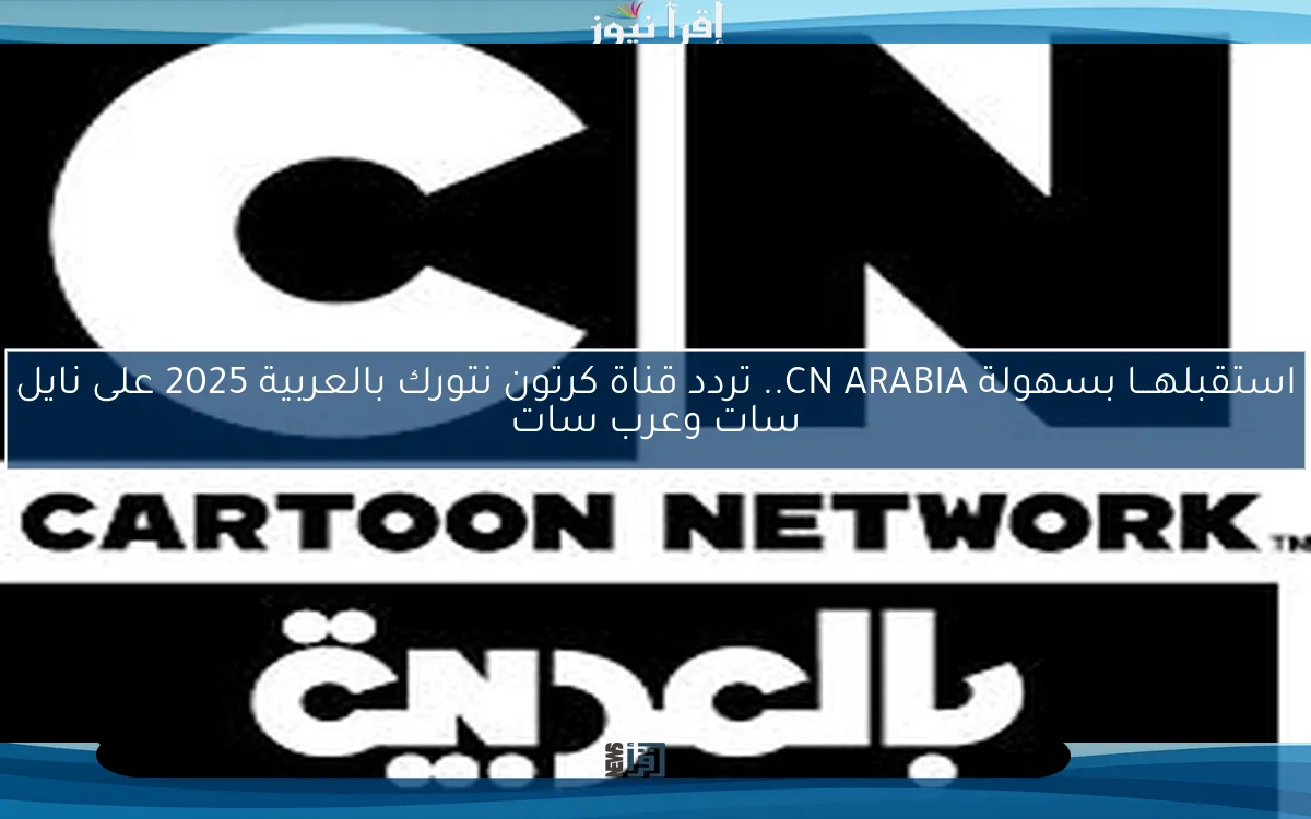 استقبلهـــا بسهولة CN ARABIA.. تردد قناة كرتون نتورك بالعربية 2025 على نايل سات وعرب سات