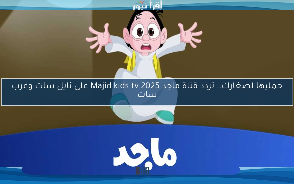 حمليها لصغارك.. تردد قناة ماجد 2025 Majid kids tv على نايل سات وعرب سات