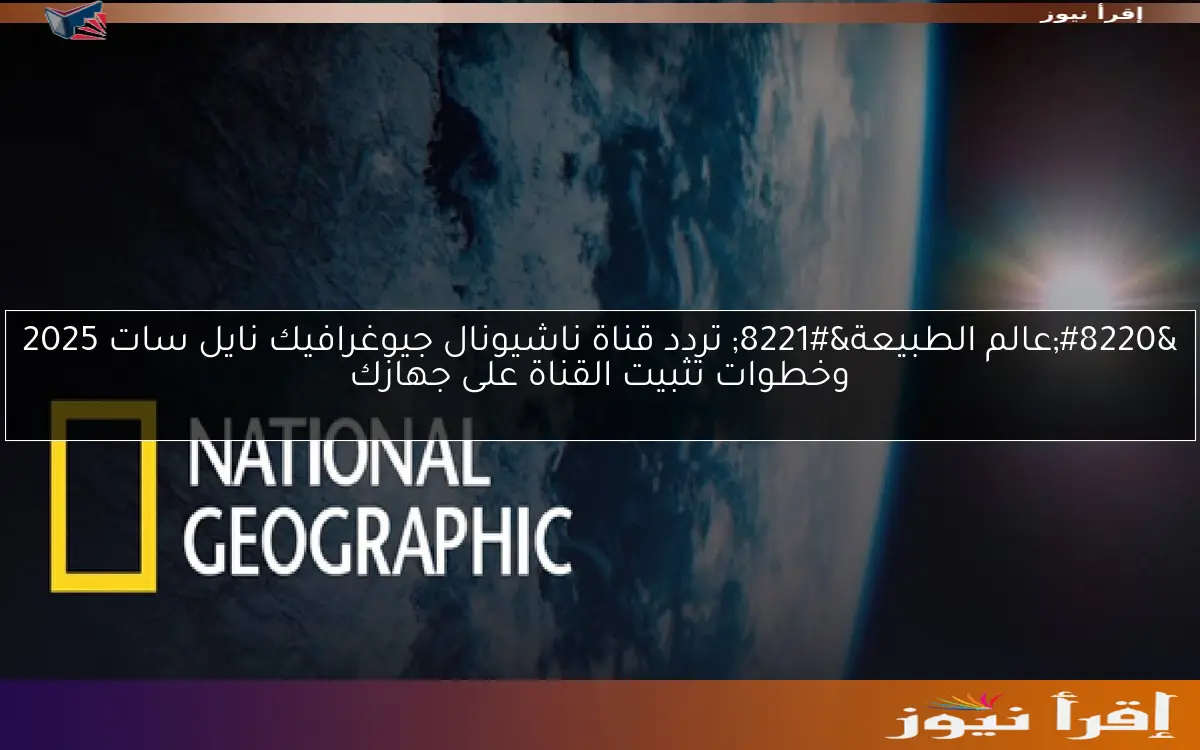 “عالم الطبيعة” تردد قناة ناشيونال جيوغرافيك نايل سات 2025 وخطوات تثبيت القناة على جهازك