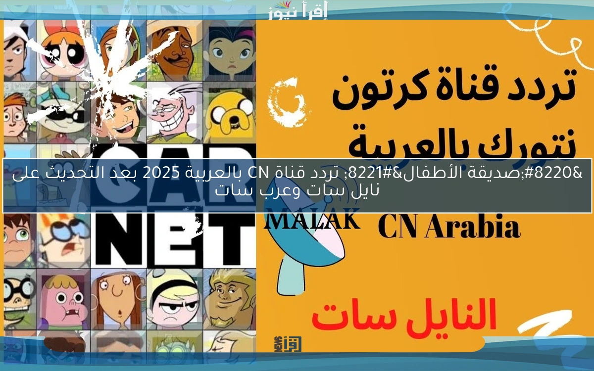 “صديقة الأطفال” تردد قناة CN بالعربية 2025 بعد التحديث على نايل سات وعرب سات