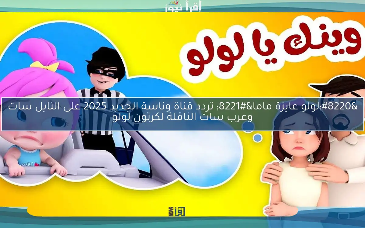 “لولو عايزة ماما” تردد قناة وناسة الجديد 2025 على النايل سات وعرب سات الناقلة لكرتون لولو