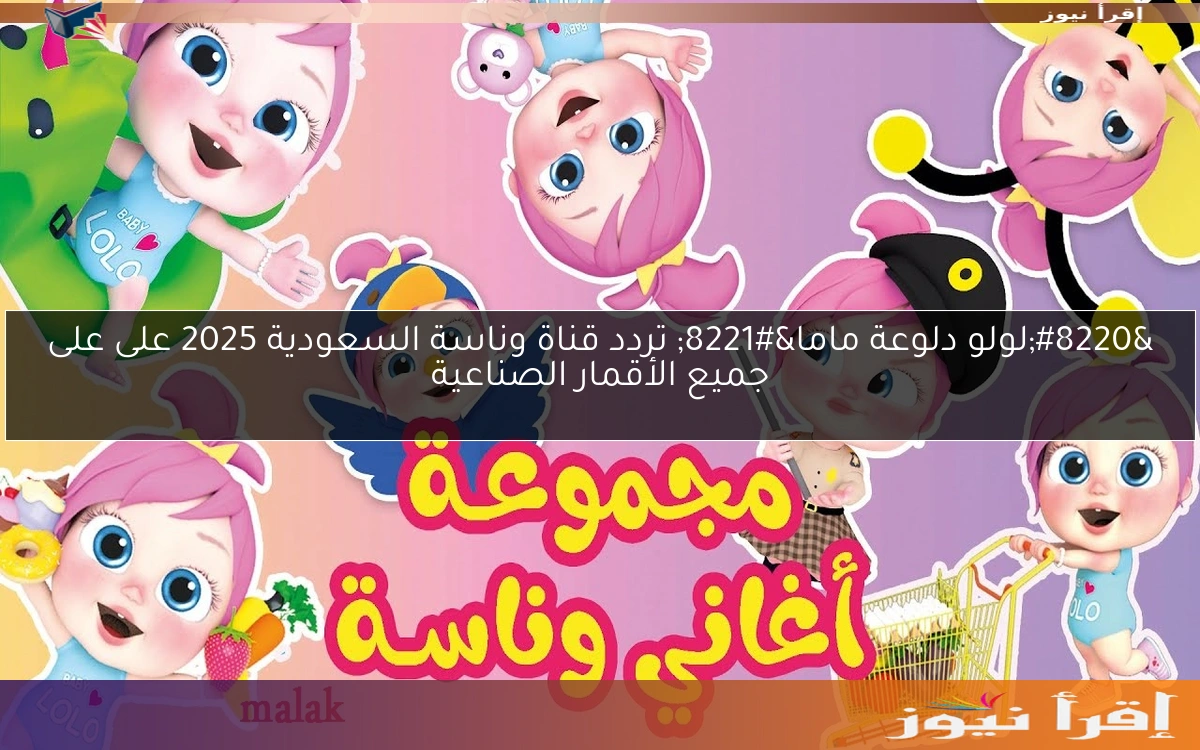 “لولو دلوعة ماما” تردد قناة وناسة السعودية 2025 على على جميع الأقمار الصناعية
