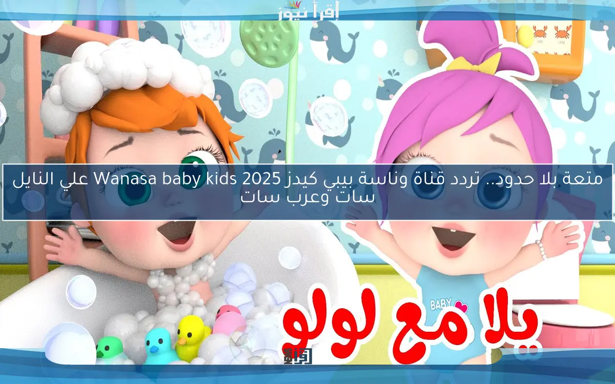 متعة بلا حدود.. تردد قناة وناسة بيبي كيدز Wanasa baby kids 2025 علي النايل سات وعرب سات
