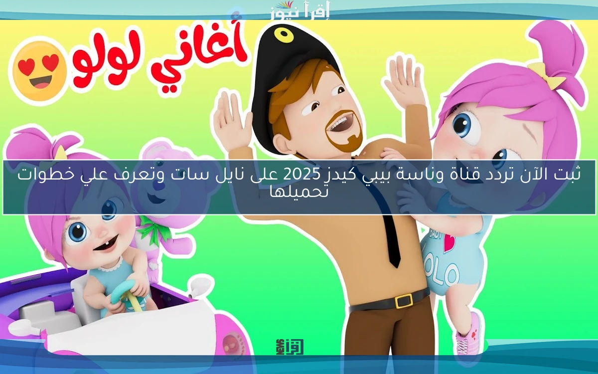ثبت الآن تردد قناة وناسة بيبي كيدز 2025 على نايل سات وتعرف علي خطوات تحميلها