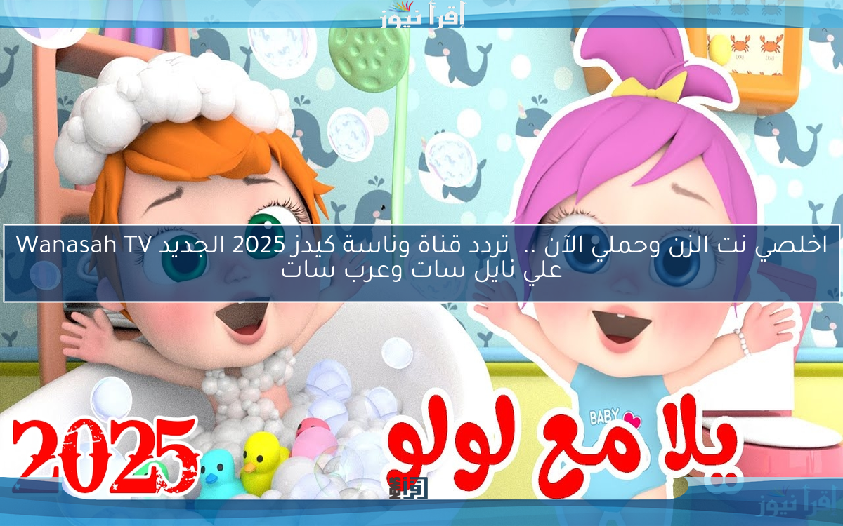 اخلصي من الزن وحملي الآن .. تردد قناة وناسة كيدز 2025 الجديد Wanasah TV علي نايل سات وعرب سات