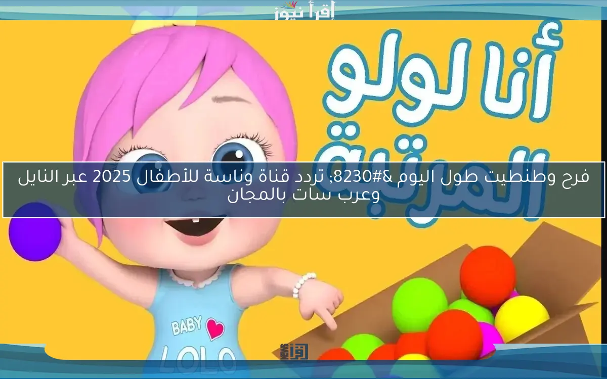 فرح وطنطيت طول اليوم … تردد قناة وناسة للأطفال 2025 عبر النايل وعرب سات بالمجان