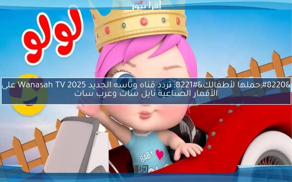 “حملها لأطفالك” تردد قناه وناسه الجديد 2025 Wanasah TV على الأقمار الصناعية نايل سات وعرب سات