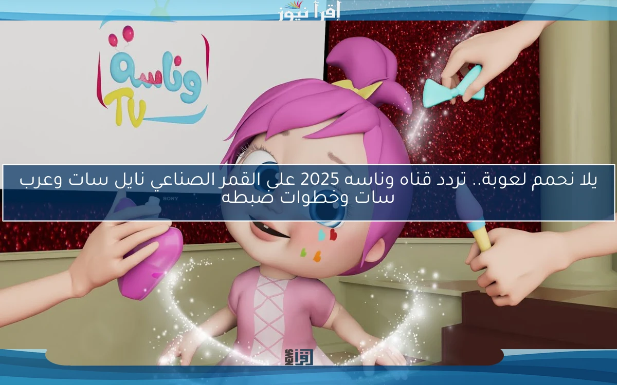 يلا نحمم لعوبة.. تردد قناه وناسه 2025 على القمر الصناعي نايل سات وعرب سات وخطوات ضبطه