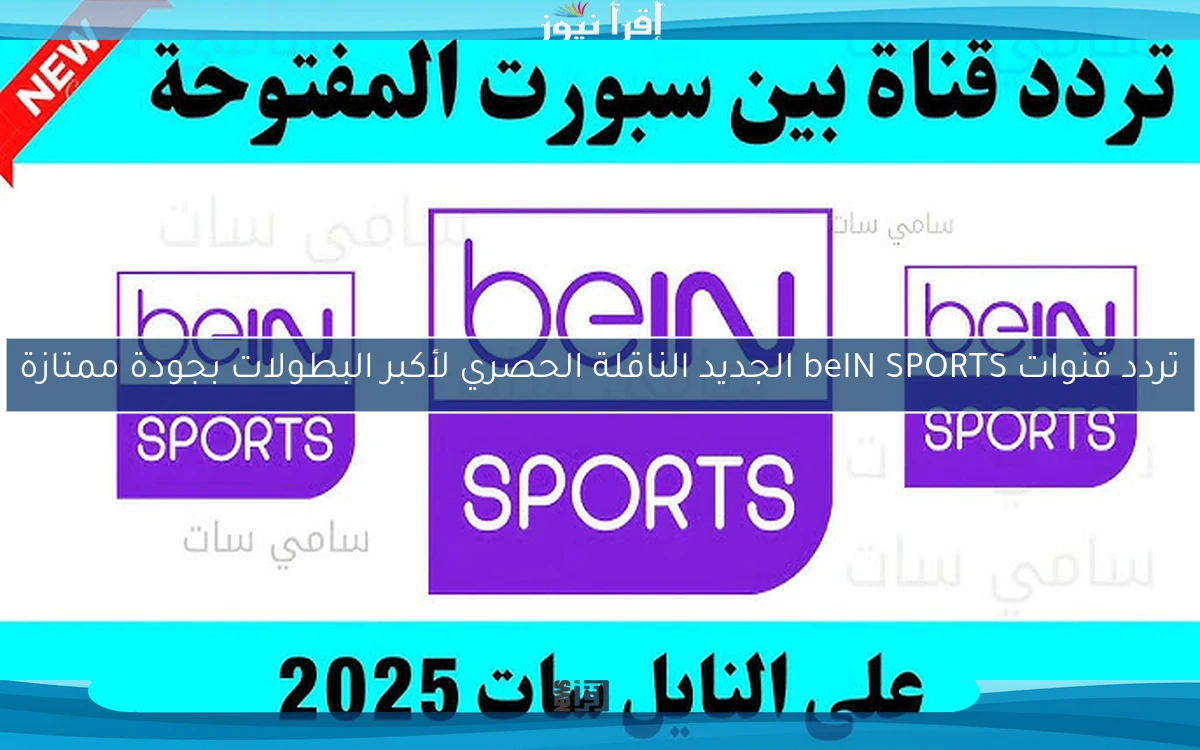 تردد قنوات beIN SPORTS الجديد الناقلة الحصري لأكبر البطولات بجودة ممتازة