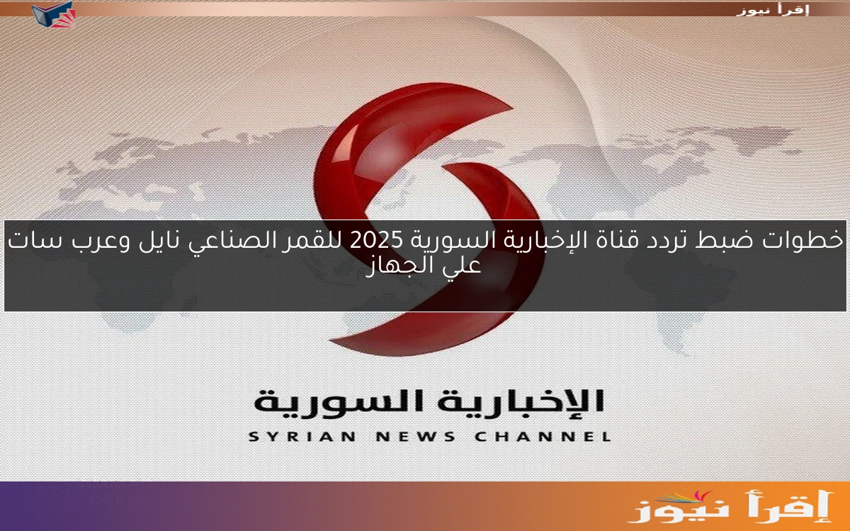 خطوات ضبط تردد ‎قناة الإخبارية السورية 2025 للقمر الصناعي نايل وعرب سات علي الجهاز