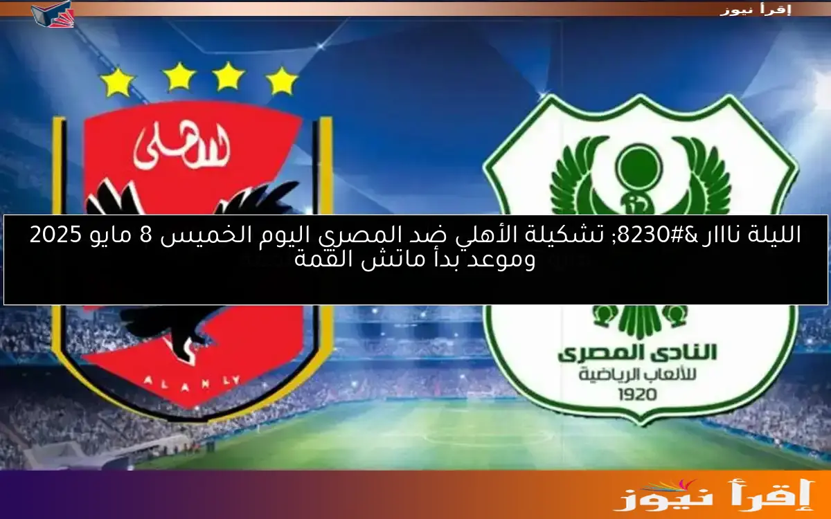 الليلة نااار … تشكيلة الأهلي ضد المصري اليوم الخميس 8 مايو 2025 وموعد بدأ ماتش القمة