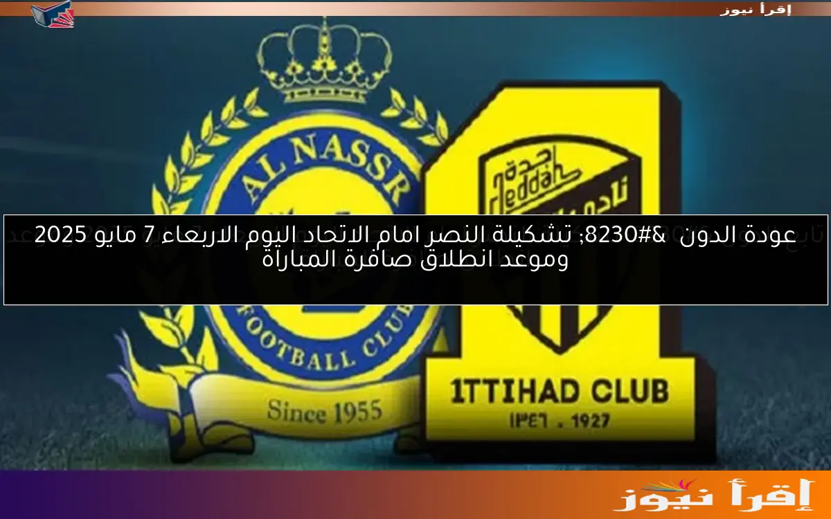 عودة الدون … تشكيلة النصر امام الاتحاد اليوم الاربعاء 7 مايو 2025 وموعد انطلاق صافرة المباراة