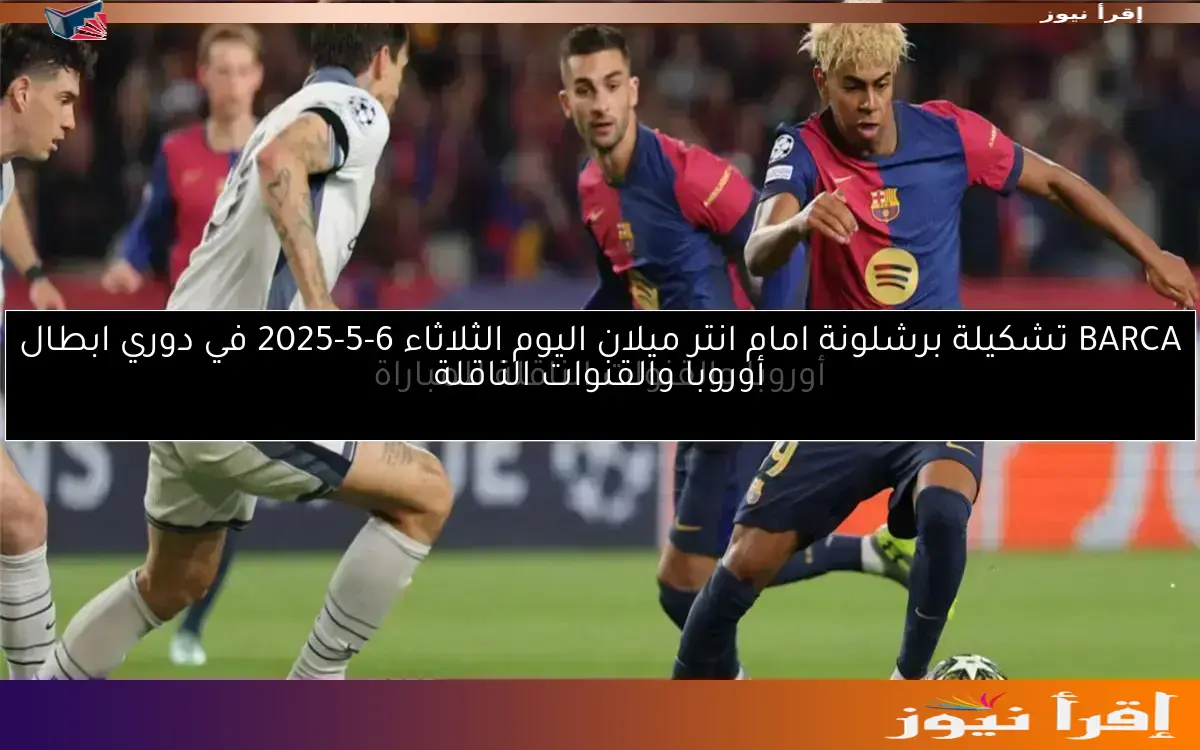 BARCA تشكيلة برشلونة امام انتر ميلان اليوم الثلاثاء 6-5-2025 في دوري ابطال أوروبا والقنوات الناقلة