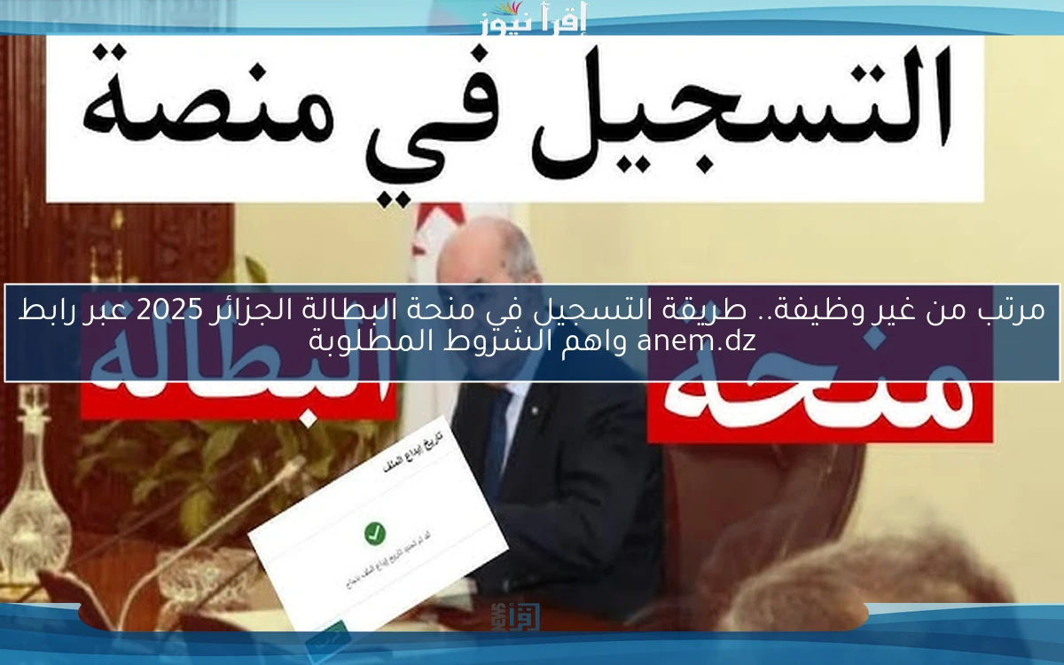 مرتب من غير وظيفة.. طريقة التسجيل في منحة البطالة الجزائر 2025 عبر رابط anem.dz واهم الشروط المطلوبة