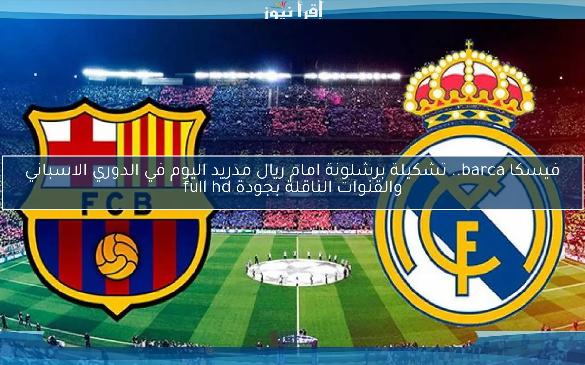 اتفرج الأن barca.. تشكيلة برشلونة امام ريال مدريد اليوم في الدوري الاسباني والقنوات الناقلة بجودة full hd
